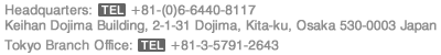 Headquarters: Keihan Dojima Building, 2-1-31 Dojima, Kita-ku, Osaka 530-0003 Japan TEL +81-(0)6-6440-8117 Tokyo Sales Office: TEL +81-3-5791-2643