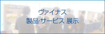 ヴァイナス製品・サービス 展示