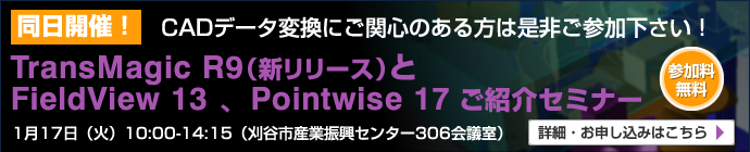 同日開催！CADデータ変換にご関心のある方は是非ご参加下さい！
　TransMagic R9（新リリース）とFieldView 13 、Pointwise 17 ご紹介セミナー【参加料無料】　1月17日（火）10:00-14:15（刈谷市産業振興センター306会議室）