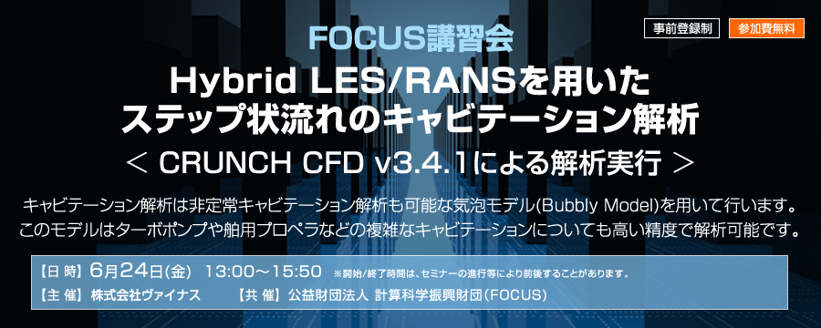 FOCUS講習会「Hybrid LES/RANSを用いたステップ状流れのキャビテーション解析 - CRUNCH CFD v3.4.1による解析実行」